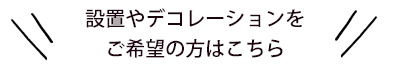 バルーン設置やデコレーションご希望の方
